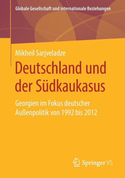 Deutschland und der Sï¿½dkaukasus: Georgien im Fokus deutscher Auï¿½enpolitik von 1992 bis 2012