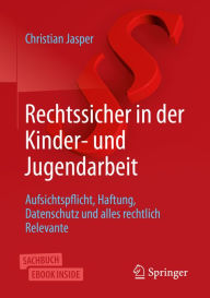 Title: Rechtssicher in der Kinder- und Jugendarbeit: Aufsichtspflicht, Haftung, Datenschutz und alles rechtlich Relevante, Author: Christian Jasper