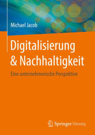 Title: Digitalisierung & Nachhaltigkeit: Eine unternehmerische Perspektive, Author: Michael Jacob