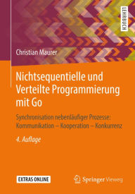 Title: Nichtsequentielle und Verteilte Programmierung mit Go: Synchronisation nebenläufiger Prozesse: Kommunikation - Kooperation - Konkurrenz, Author: Christian Maurer