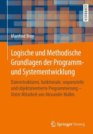 Title: Logische und Methodische Grundlagen der Programm- und Systementwicklung: Datenstrukturen, funktionale, sequenzielle und objektorientierte Programmierung - Unter Mitarbeit von Alexander Malkis, Author: Manfred Broy