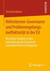 Title: Mehrebenen-Governance und Problemregelungsineffektivitï¿½t in der EU: Das Roma-Problem in den Interaktionen der EU und der nationalen Ebene in Bulgarien, Author: Yana Kavrakova