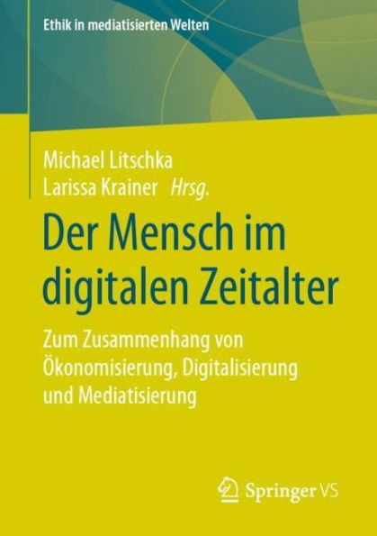 Der Mensch im digitalen Zeitalter: Zum Zusammenhang von ï¿½konomisierung, Digitalisierung und Mediatisierung