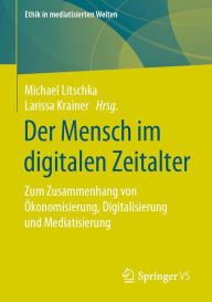 Title: Der Mensch im digitalen Zeitalter: Zum Zusammenhang von Ökonomisierung, Digitalisierung und Mediatisierung, Author: Michael Litschka