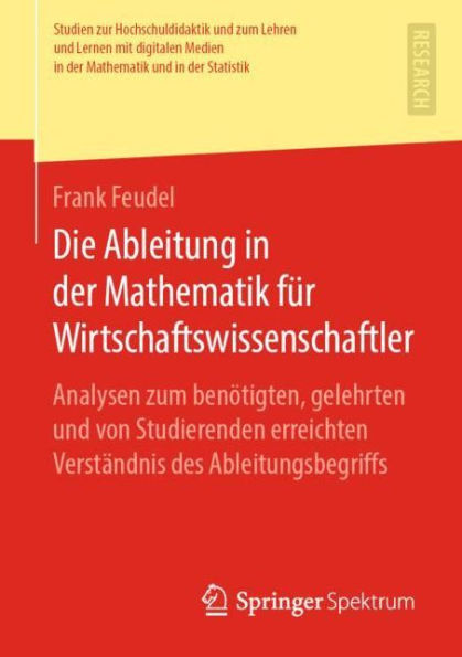 Die Ableitung in der Mathematik fï¿½r Wirtschaftswissenschaftler: Analysen zum benï¿½tigten, gelehrten und von Studierenden erreichten Verstï¿½ndnis des Ableitungsbegriffs