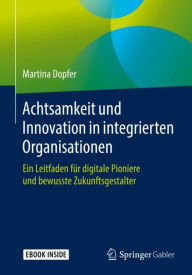 Title: Achtsamkeit und Innovation in integrierten Organisationen: Ein Leitfaden fï¿½r digitale Pioniere und bewusste Zukunftsgestalter, Author: Martina Dopfer