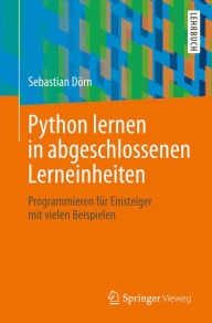 Title: Python lernen in abgeschlossenen Lerneinheiten: Programmieren für Einsteiger mit vielen Beispielen, Author: Sebastian Dörn