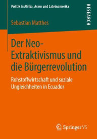 Title: Der Neo-Extraktivismus und die Bï¿½rgerrevolution: Rohstoffwirtschaft und soziale Ungleichheiten in Ecuador, Author: Sebastian Matthes