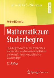 Title: Mathematik zum Studienbeginn: Grundlagenwissen für alle technischen, mathematisch-naturwissenschaftlichen und wirtschaftswissenschaftlichen Studiengänge, Author: Arnfried Kemnitz