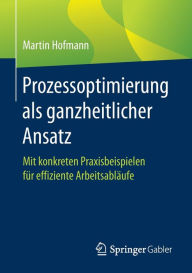 Title: Prozessoptimierung als ganzheitlicher Ansatz: Mit konkreten Praxisbeispielen fï¿½r effiziente Arbeitsablï¿½ufe, Author: Martin Hofmann