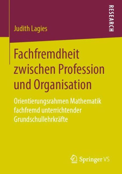 Fachfremdheit zwischen Profession und Organisation: Orientierungsrahmen Mathematik fachfremd unterrichtender Grundschullehrkrï¿½fte