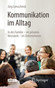 Title: Kommunikation im Alltag: In der Familie - im privaten Netzwerk - im Unternehmen, Author: Jürg Isenschmid