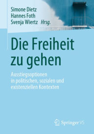 Title: Die Freiheit zu gehen: Ausstiegsoptionen in politischen, sozialen und existenziellen Kontexten, Author: Simone Dietz