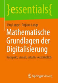 Title: Mathematische Grundlagen der Digitalisierung: Kompakt, visuell, intuitiv verständlich, Author: Jörg Lange