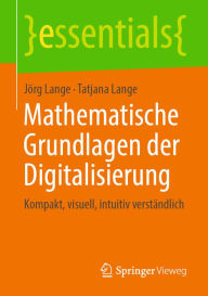 Title: Mathematische Grundlagen der Digitalisierung: Kompakt, visuell, intuitiv verständlich, Author: Jörg Lange