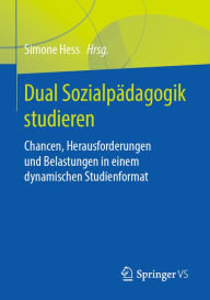 Title: Dual Sozialpädagogik studieren: Chancen, Herausforderungen und Belastungen in einem dynamischen Studienformat, Author: Simone Hess