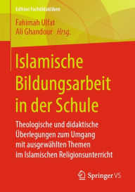 Title: Islamische Bildungsarbeit in der Schule: Theologische und didaktische Überlegungen zum Umgang mit ausgewählten Themen im Islamischen Religionsunterricht, Author: Fahimah Ulfat