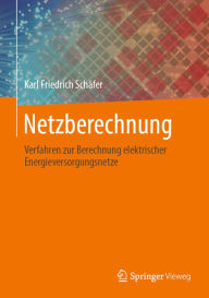 Title: Netzberechnung: Verfahren zur Berechnung elektrischer Energieversorgungsnetze, Author: Karl Friedrich Schäfer