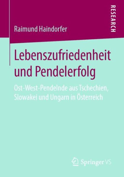 Lebenszufriedenheit und Pendelerfolg: Ost-West-Pendelnde aus Tschechien, Slowakei und Ungarn in ï¿½sterreich