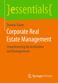 Title: Corporate Real Estate Management: Schnelleinstieg für Architekten und Bauingenieure, Author: Thomas Glatte