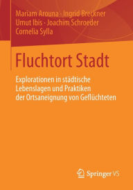 Title: Fluchtort Stadt: Explorationen in städtische Lebenslagen und Praktiken der Ortsaneignung von Geflüchteten, Author: Mariam Arouna