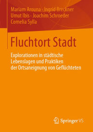 Title: Fluchtort Stadt: Explorationen in städtische Lebenslagen und Praktiken der Ortsaneignung von Geflüchteten, Author: Mariam Arouna