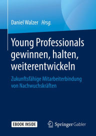 Title: Young Professionals gewinnen, halten, weiterentwickeln: Zukunftsfähige Mitarbeiterbindung von Nachwuchskräften, Author: Daniel Walzer