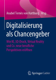 Title: Digitalisierung als Chancengeber: Wie KI, 3D-Druck, Virtual Reality und Co. neue berufliche Perspektiven eröffnen, Author: Anabel Ternès von Hattburg