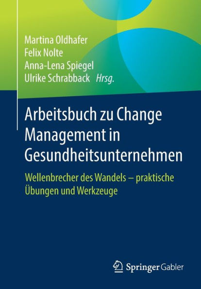 Arbeitsbuch zu Change Management in Gesundheitsunternehmen: Wellenbrecher des Wandels - praktische ï¿½bungen und Werkzeuge