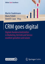 Title: CRM goes digital: Digitale Kundenschnittstellen in Marketing, Vertrieb und Service exzellent gestalten und nutzen, Author: Martin Stadelmann