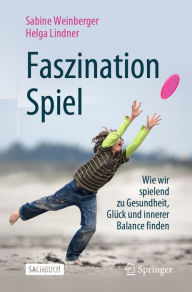 Title: Faszination Spiel: Wie wir spielend zu Gesundheit, Glück und innerer Balance finden, Author: Sabine Weinberger