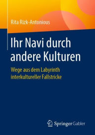 Title: Ihr Navi durch andere Kulturen: Wege aus dem Labyrinth interkultureller Fallstricke, Author: Rita Rizk-Antonious