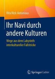 Title: Ihr Navi durch andere Kulturen: Wege aus dem Labyrinth interkultureller Fallstricke, Author: Rita Rizk-Antonious