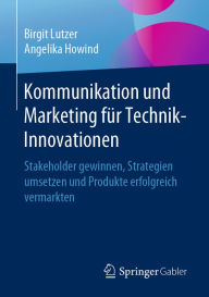 Title: Kommunikation und Marketing für Technik-Innovationen: Stakeholder gewinnen, Strategien umsetzen und Produkte erfolgreich vermarkten, Author: Birgit Lutzer