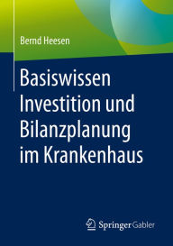 Title: Basiswissen Investition und Bilanzplanung im Krankenhaus, Author: Bernd Heesen