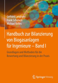 Title: Handbuch zur Bilanzierung von Biogasanlagen für Ingenieure - Band I: Grundlagen und Methoden für die Bewertung und Bilanzierung in der Praxis, Author: Gerhard Langhans