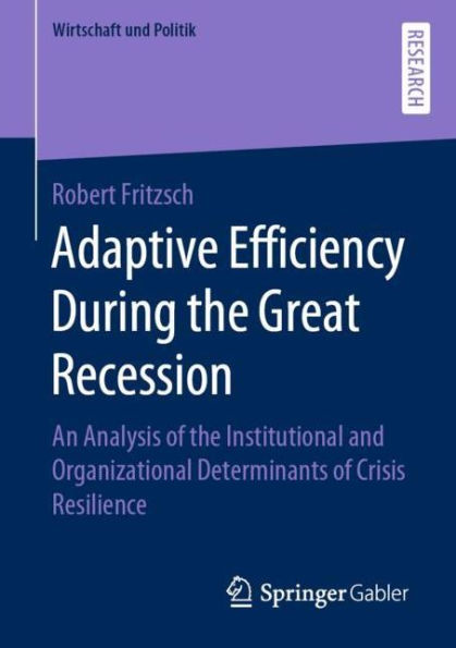 Adaptive Efficiency During the Great Recession: An Analysis of the Institutional and Organizational Determinants of Crisis Resilience