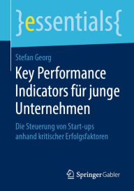 Title: Key Performance Indicators für junge Unternehmen: Die Steuerung von Start-ups anhand kritischer Erfolgsfaktoren, Author: Stefan Georg