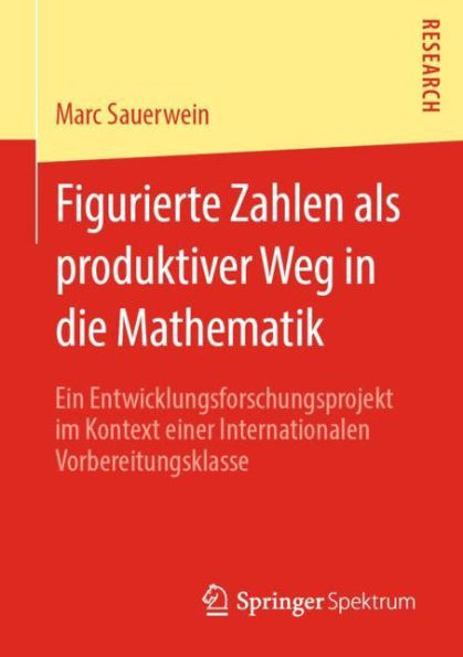 Figurierte Zahlen als produktiver Weg in die Mathematik: Ein Entwicklungsforschungsprojekt im Kontext einer Internationalen Vorbereitungsklasse
