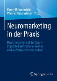 Title: Neuromarketing in der Praxis: Den Emotionen auf der Spur - implizite Kauftreiber erkennen und als Verkaufstreiber nutzen, Author: Benny Briesemeister