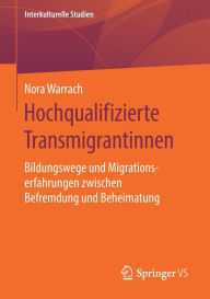 Title: Hochqualifizierte Transmigrantinnen: Bildungswege und Migrationserfahrungen zwischen Befremdung und Beheimatung, Author: Nora Warrach