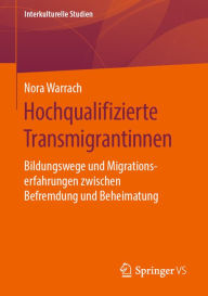 Title: Hochqualifizierte Transmigrantinnen: Bildungswege und Migrationserfahrungen zwischen Befremdung und Beheimatung, Author: Nora Warrach