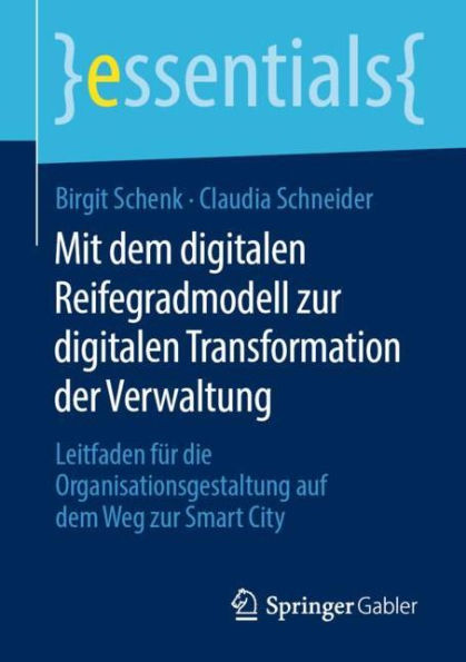 Mit dem digitalen Reifegradmodell zur Transformation der Verwaltung: Leitfaden fï¿½r die Organisationsgestaltung auf Weg Smart City