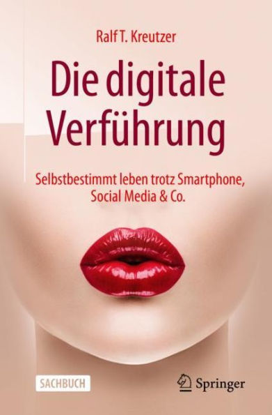 Die digitale Verführung: Selbstbestimmt leben trotz Smartphone, Social Media & Co.