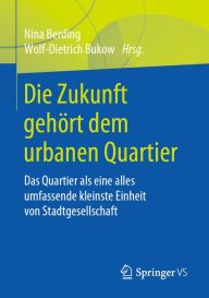 Title: Die Zukunft gehört dem urbanen Quartier: Das Quartier als eine alles umfassende kleinste Einheit von Stadtgesellschaft, Author: Nina Berding