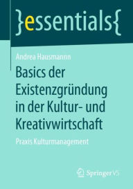 Title: Basics der Existenzgründung in der Kultur- und Kreativwirtschaft: Praxis Kulturmanagement, Author: Andrea Hausmann