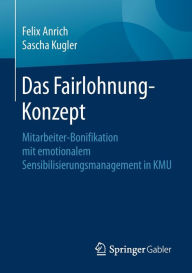 Title: Das Fairlohnung-Konzept: Mitarbeiter-Bonifikation mit emotionalem Sensibilisierungsmanagement in KMU, Author: Felix Anrich