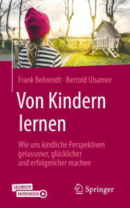 Title: Von Kindern lernen: Wie uns kindliche Perspektiven gelassener, glücklicher und erfolgreicher machen, Author: Frank Behrendt