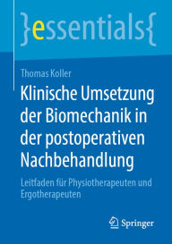 Title: Klinische Umsetzung der Biomechanik in der postoperativen Nachbehandlung: Leitfaden für Physiotherapeuten und Ergotherapeuten, Author: Thomas Koller