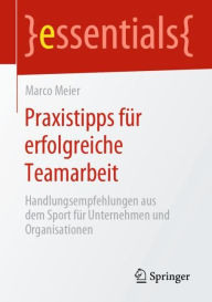Title: Praxistipps für erfolgreiche Teamarbeit: Handlungsempfehlungen aus dem Sport für Unternehmen und Organisationen, Author: Marco Meier
